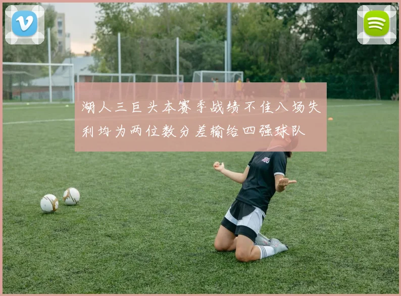 湖人三巨头本赛季战绩不佳八场失利均为两位数分差输给四强球队