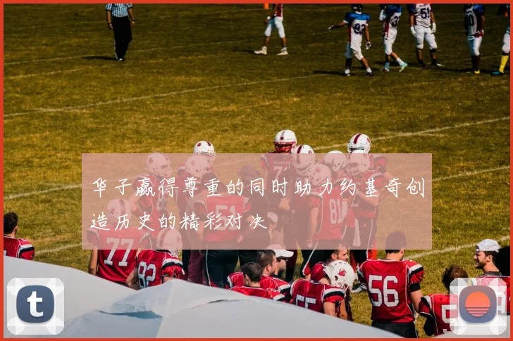 华子赢得尊重的同时助力约基奇创造历史的精彩对决