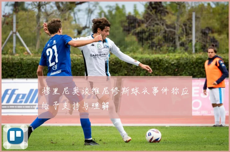 穆里尼奥谈维尼修斯球衣事件称应给予支持与理解