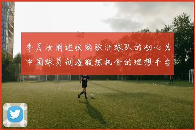 李月汝阐述收购欧洲球队的初心为中国球员创造锻炼机会的理想平台