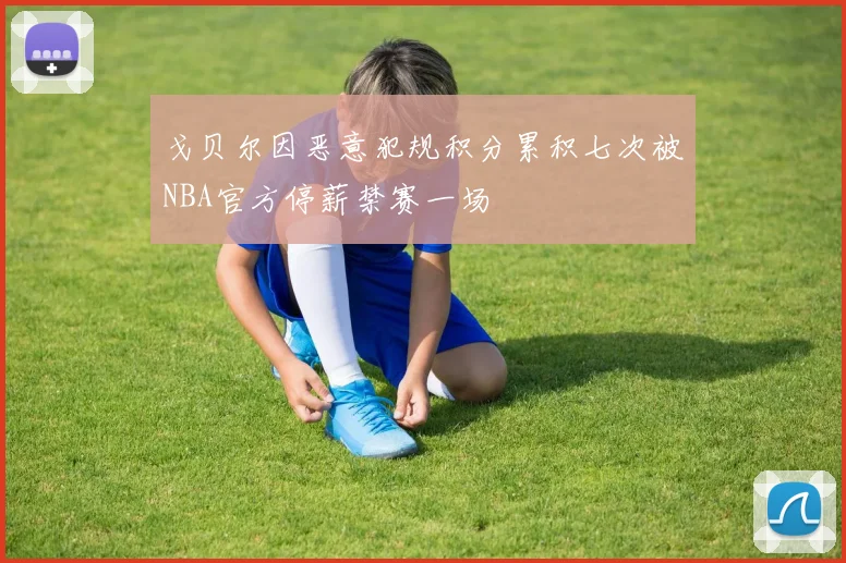 戈贝尔因恶意犯规积分累积七次被NBA官方停薪禁赛一场