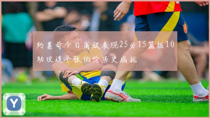 约基奇今日高效表现25分15篮板10助攻追平张伯伦历史成就