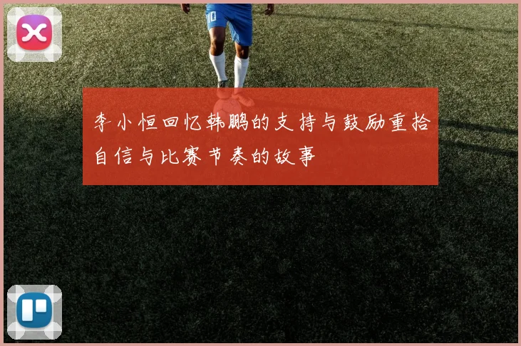 李小恒回忆韩鹏的支持与鼓励重拾自信与比赛节奏的故事