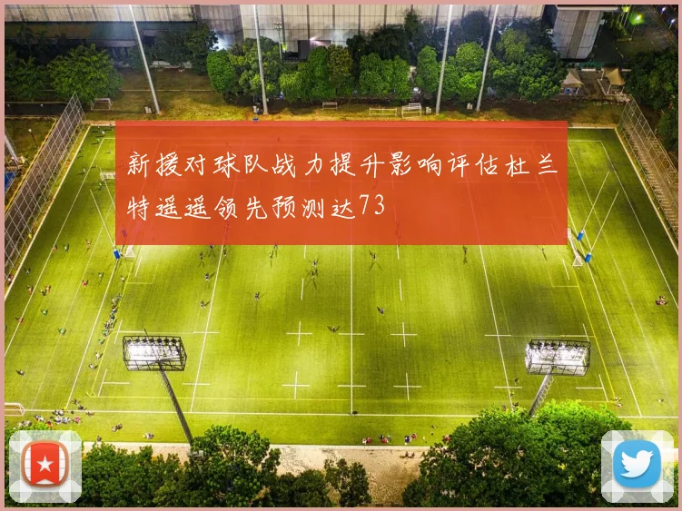 新援对球队战力提升影响评估杜兰特遥遥领先预测达73
