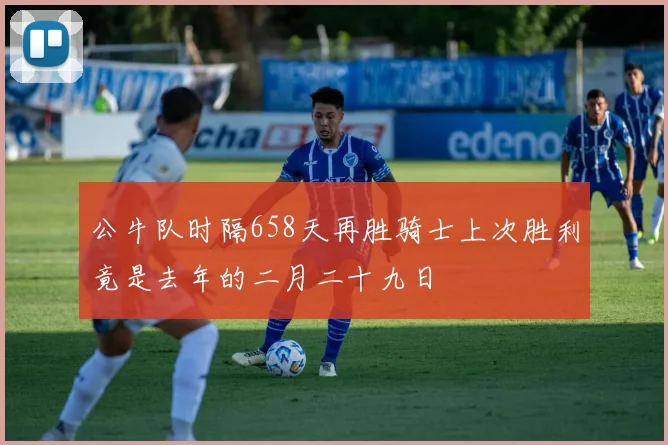 公牛队时隔658天再胜骑士上次胜利竟是去年的二月二十九日