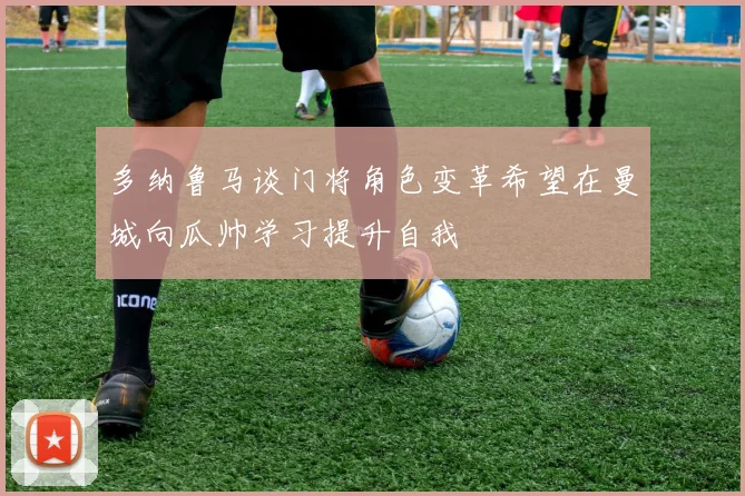 多纳鲁马谈门将角色变革希望在曼城向瓜帅学习提升自我