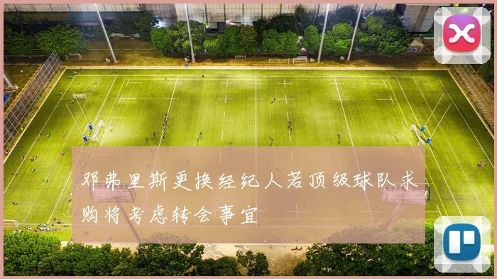 邓弗里斯更换经纪人若顶级球队求购将考虑转会事宜