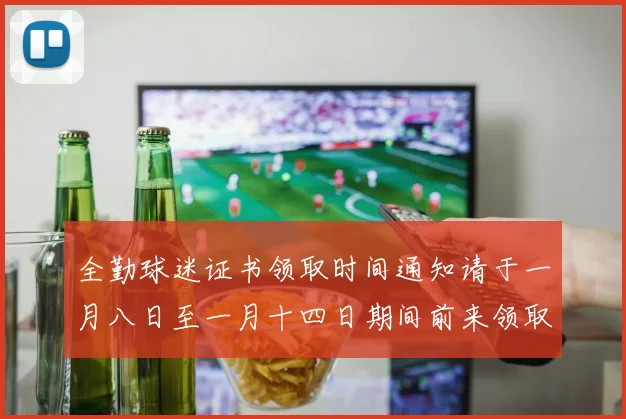 全勤球迷证书领取时间通知请于一月八日至一月十四日期间前来领取